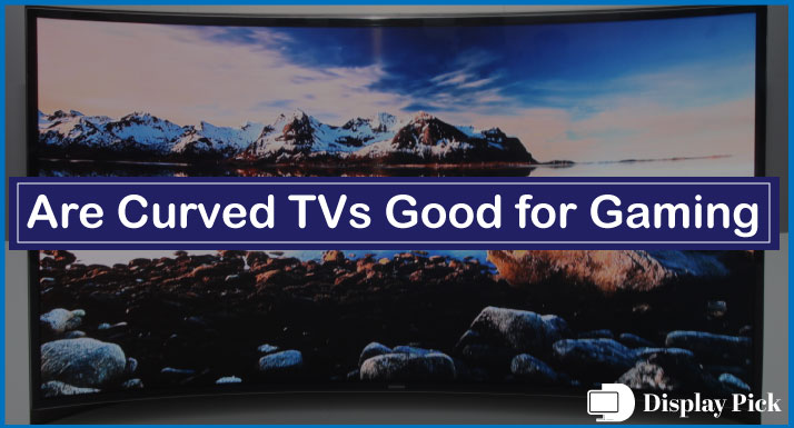 Are Curved TVs Good for Gaming